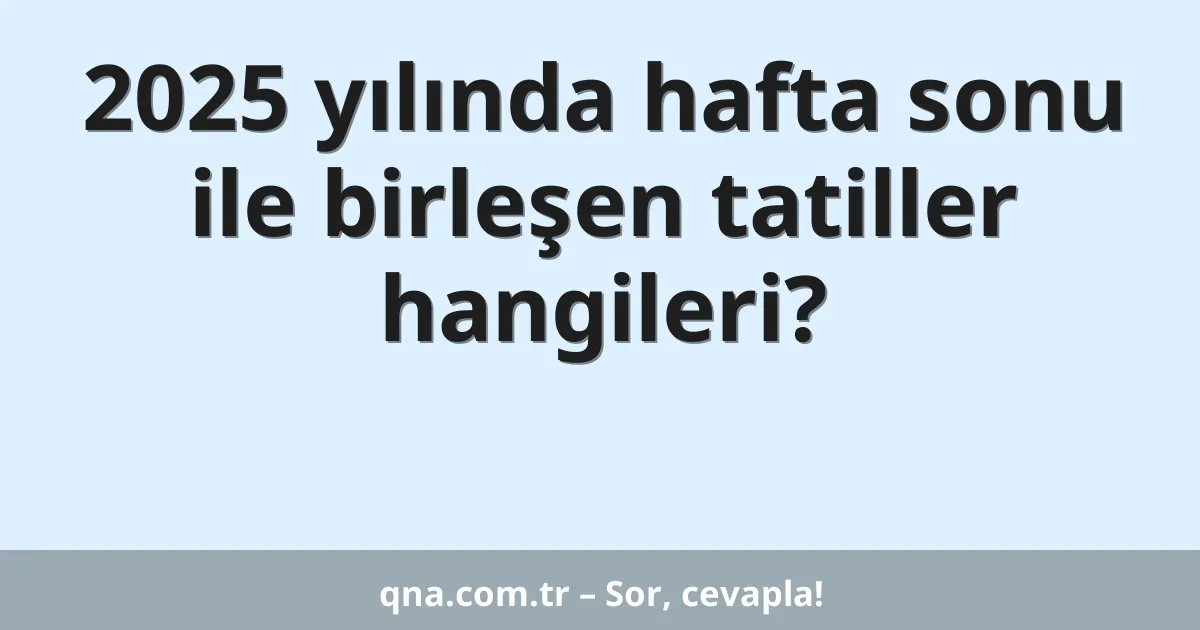 2025 yılında hafta sonu ile birleşen tatiller hangileri?