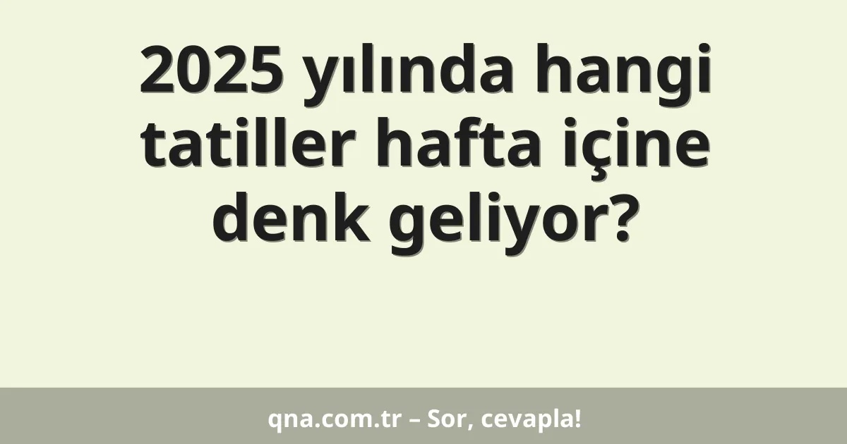 2025 yılında hangi tatiller hafta içine denk geliyor?
