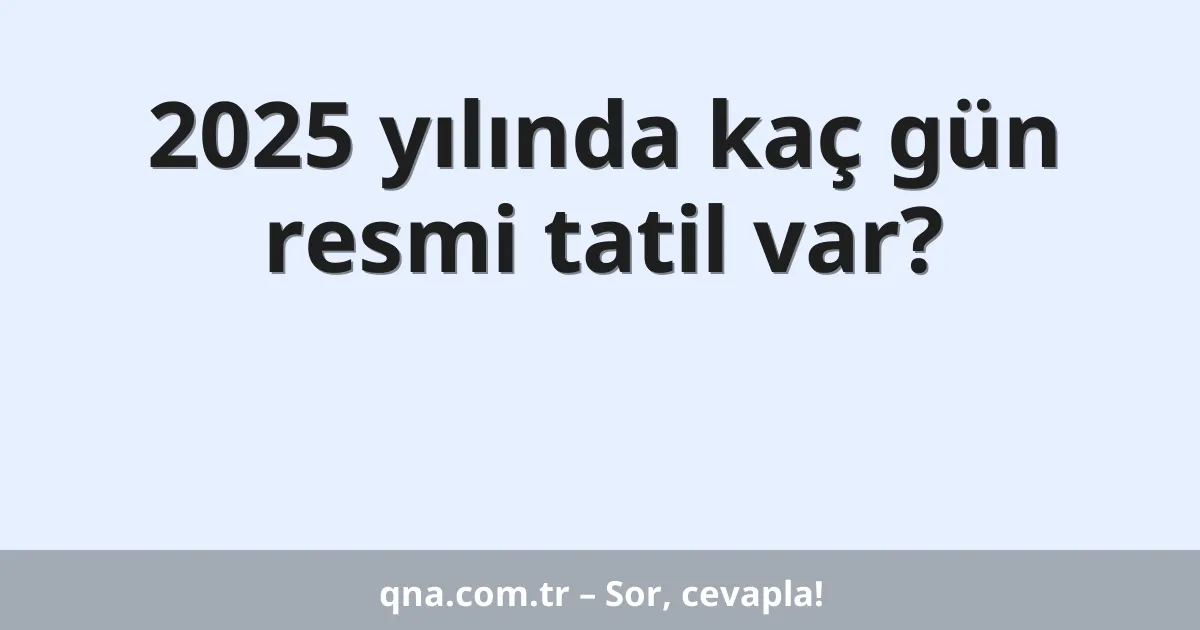 2025 yılında kaç gün resmi tatil var?