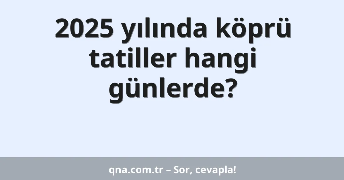 2025 yılında köprü tatiller hangi günlerde?