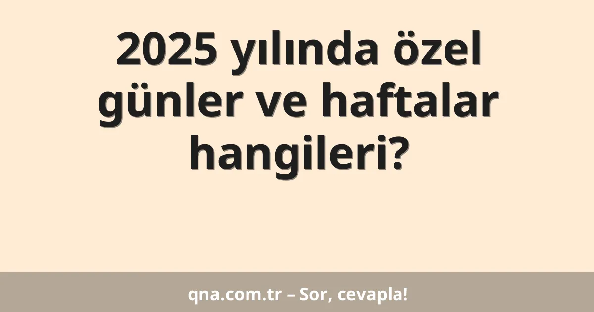 2025 yılında özel günler ve haftalar hangileri?