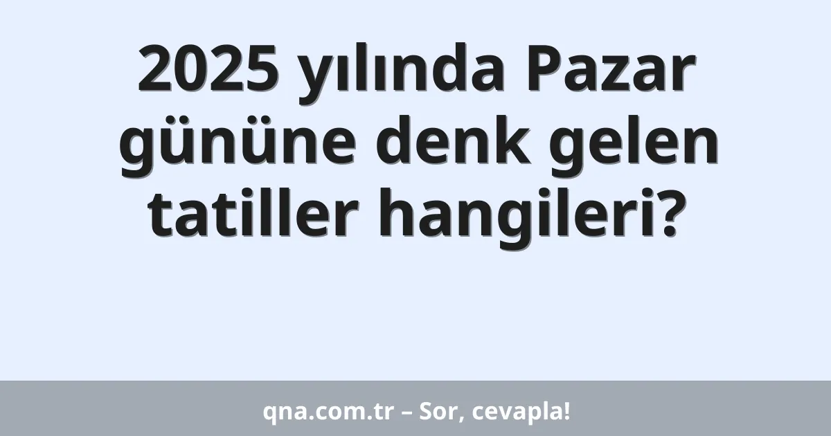 2025 yılında Pazar gününe denk gelen tatiller hangileri?