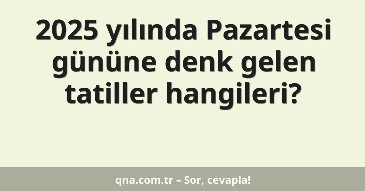2025 yılında Pazartesi gününe denk gelen tatiller hangileri?