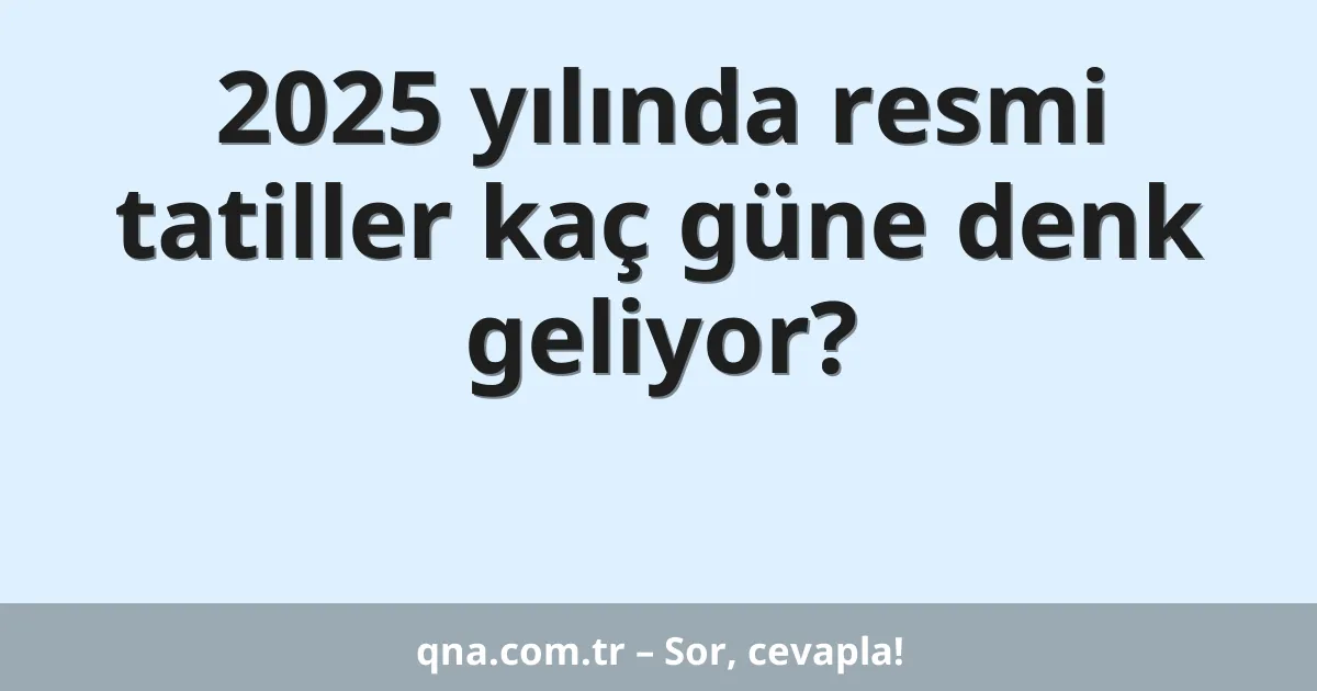 2025 yılında resmi tatiller kaç güne denk geliyor?