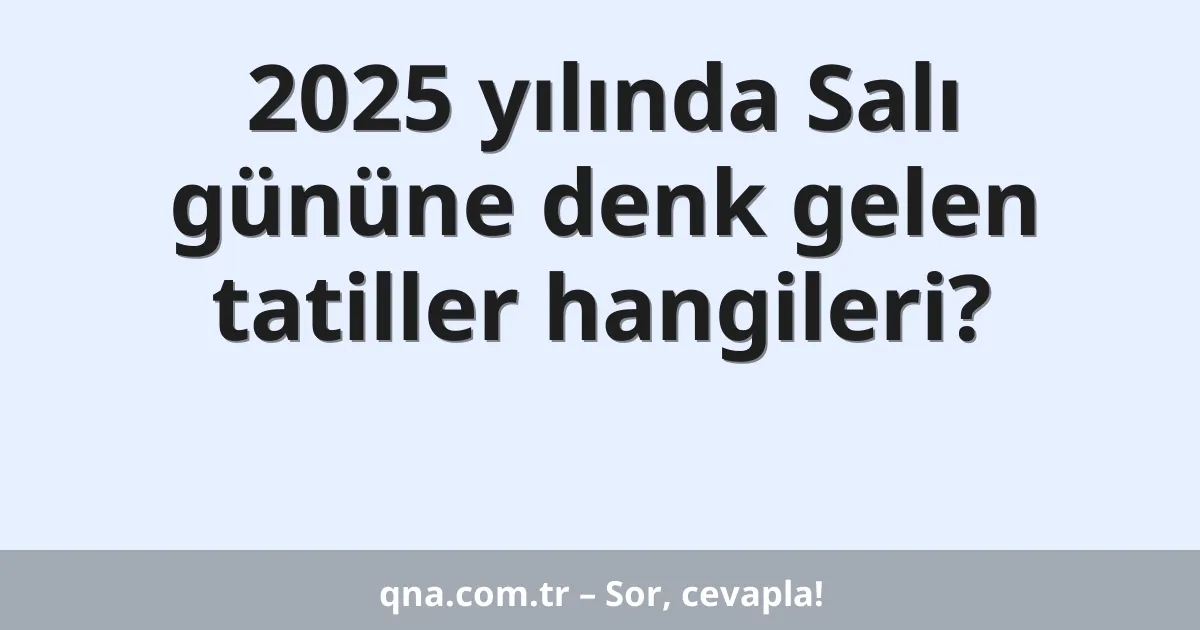 2025 yılında Salı gününe denk gelen tatiller hangileri?