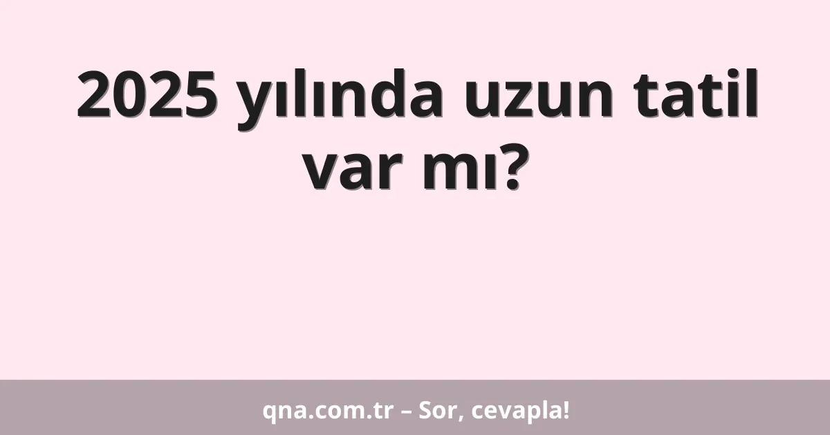 2025 yılında uzun tatil var mı?