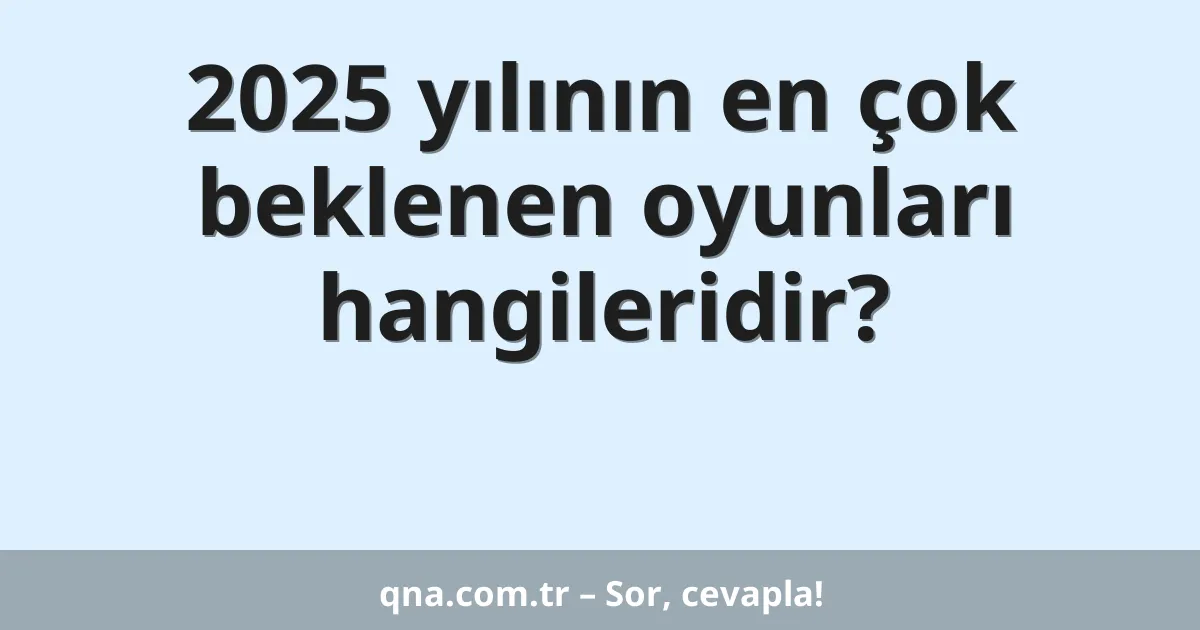 2025 yılının en çok beklenen oyunları hangileridir?