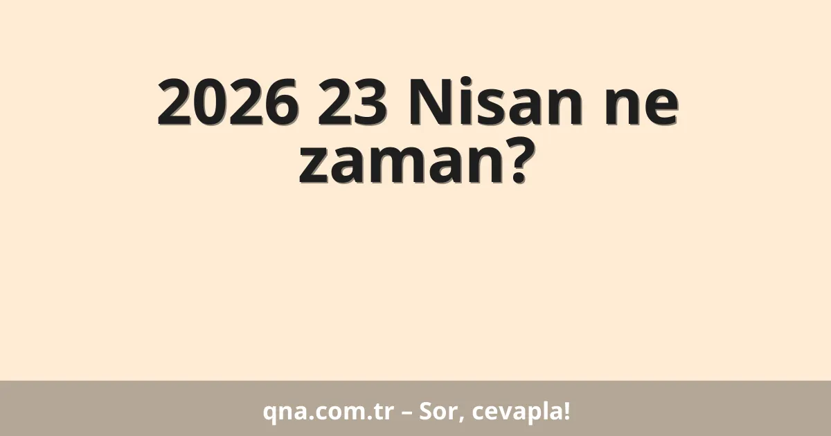 2026 23 Nisan ne zaman?
