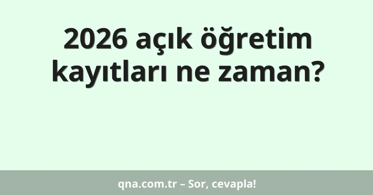 2026 açık öğretim kayıtları ne zaman?