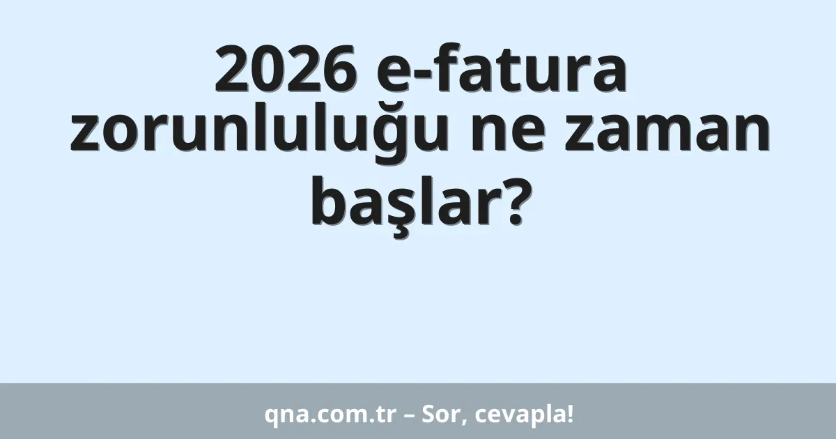 2026 e-fatura zorunluluğu ne zaman başlar?
