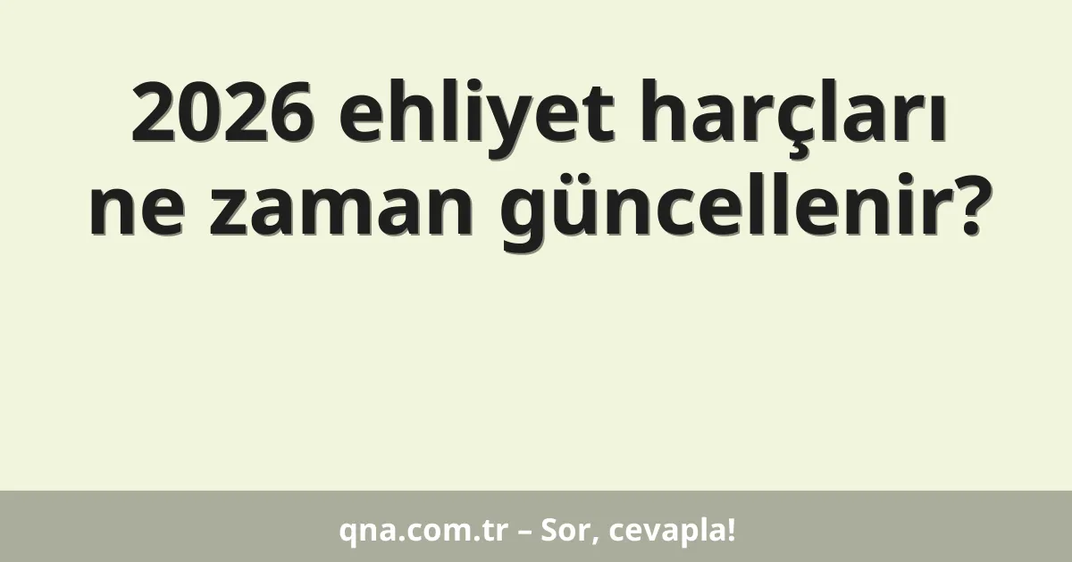 2026 ehliyet harçları ne zaman güncellenir?