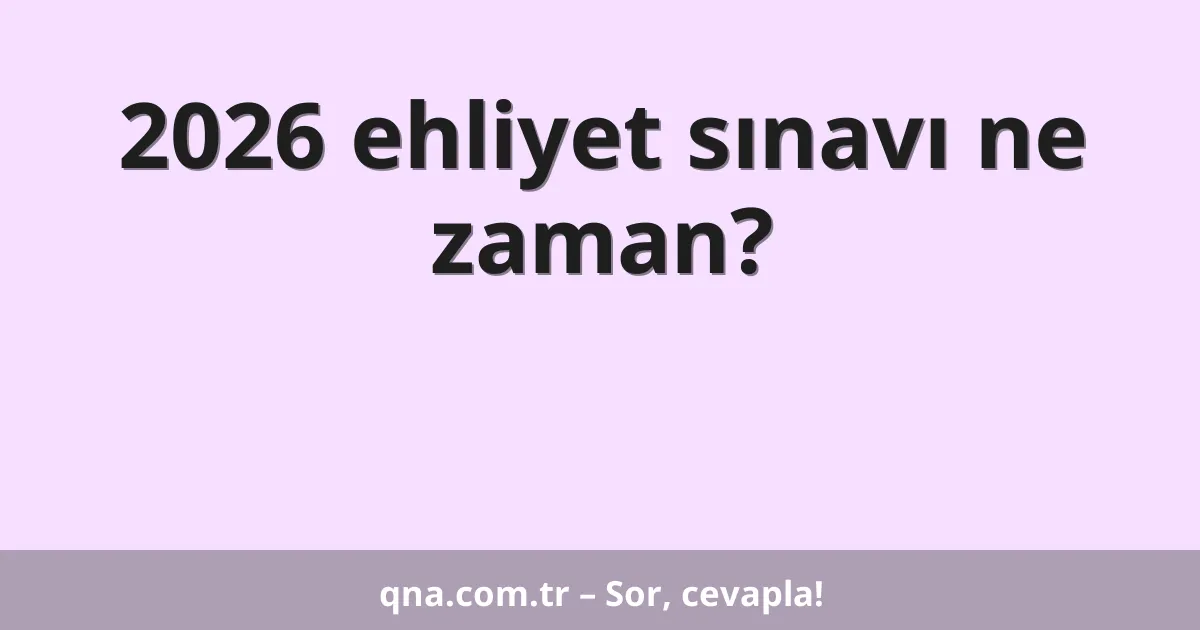 2026 ehliyet sınavı ne zaman?