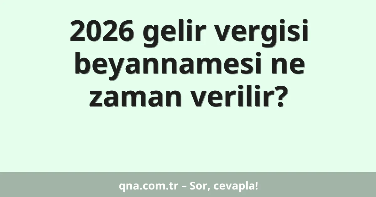 2026 gelir vergisi beyannamesi ne zaman verilir?
