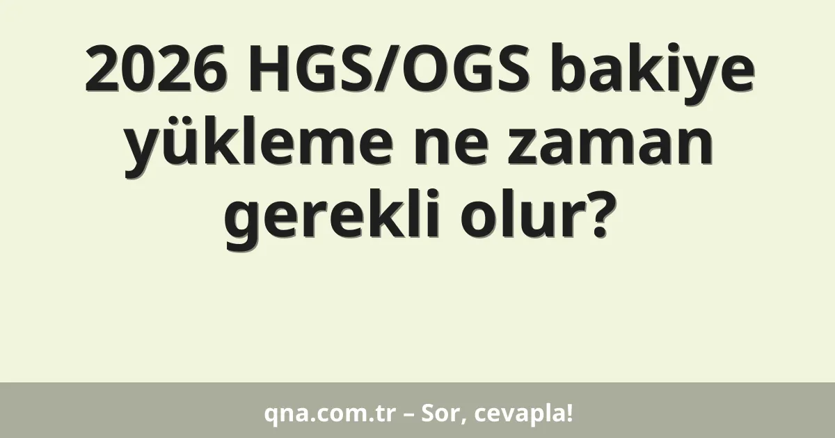 2026 HGS/OGS bakiye yükleme ne zaman gerekli olur?