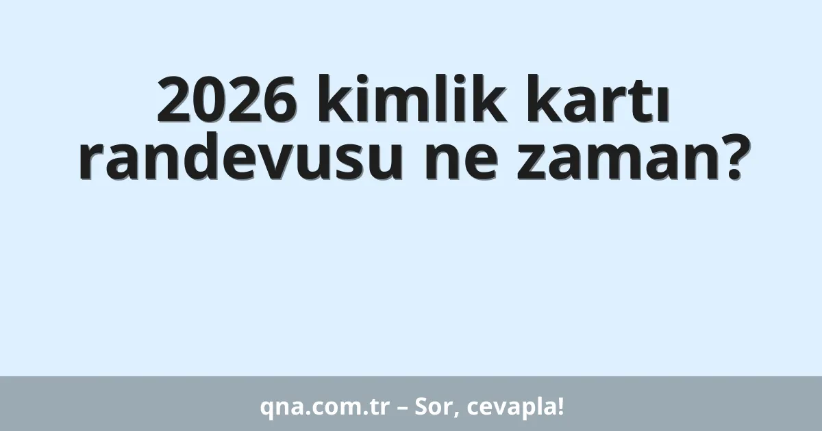 2026 kimlik kartı randevusu ne zaman?