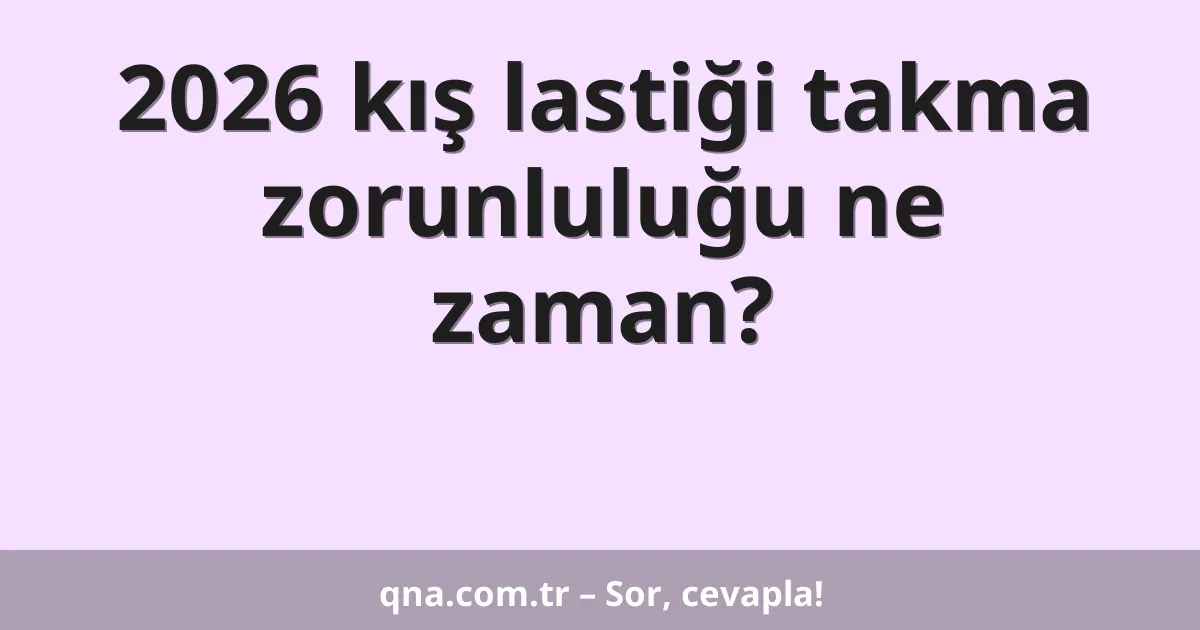 2026 kış lastiği takma zorunluluğu ne zaman?