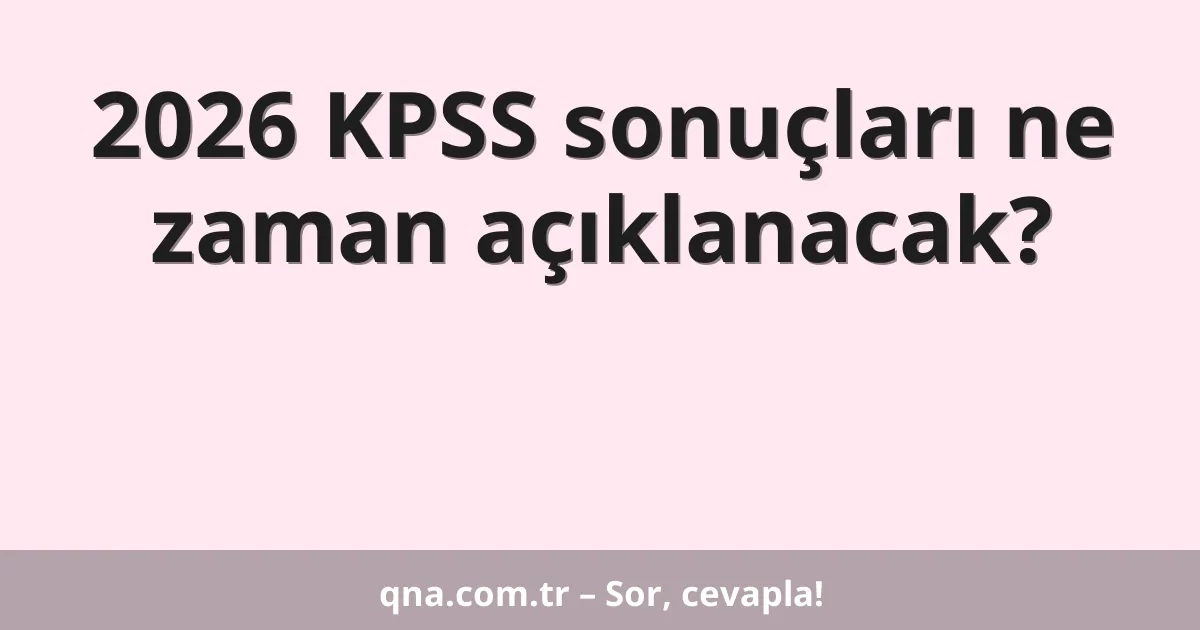 2026 KPSS sonuçları ne zaman açıklanacak?
