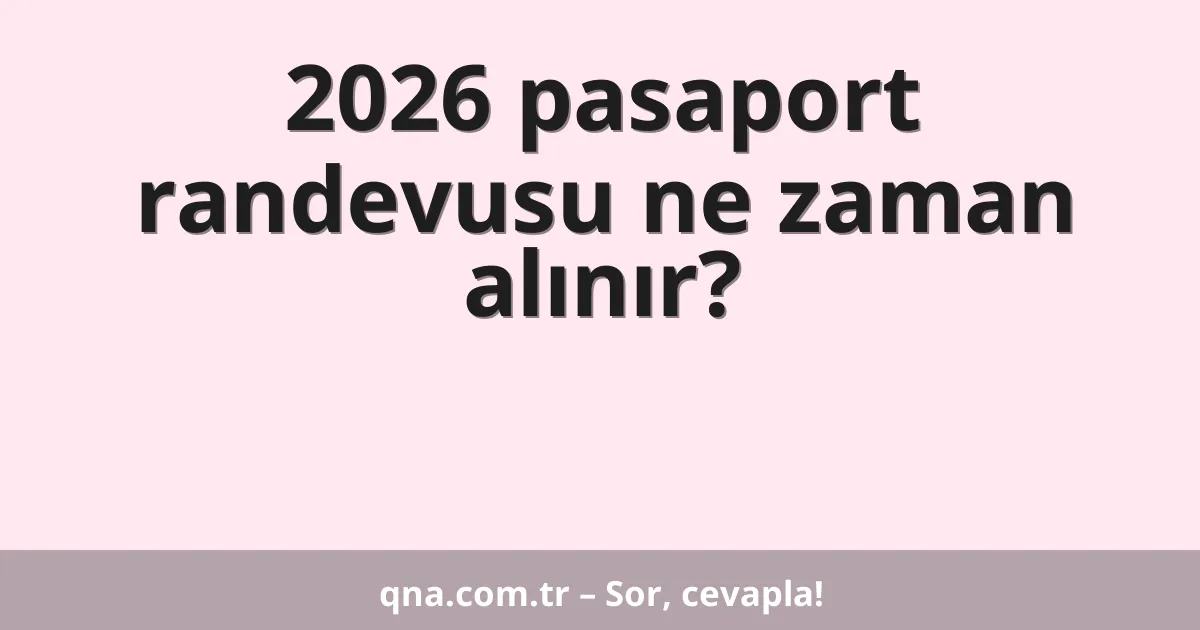 2026 pasaport randevusu ne zaman alınır?