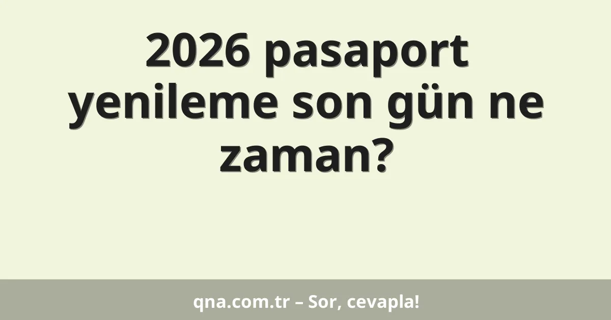 2026 pasaport yenileme son gün ne zaman?