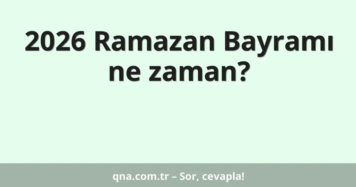 2026 Ramazan Bayramı ne zaman?