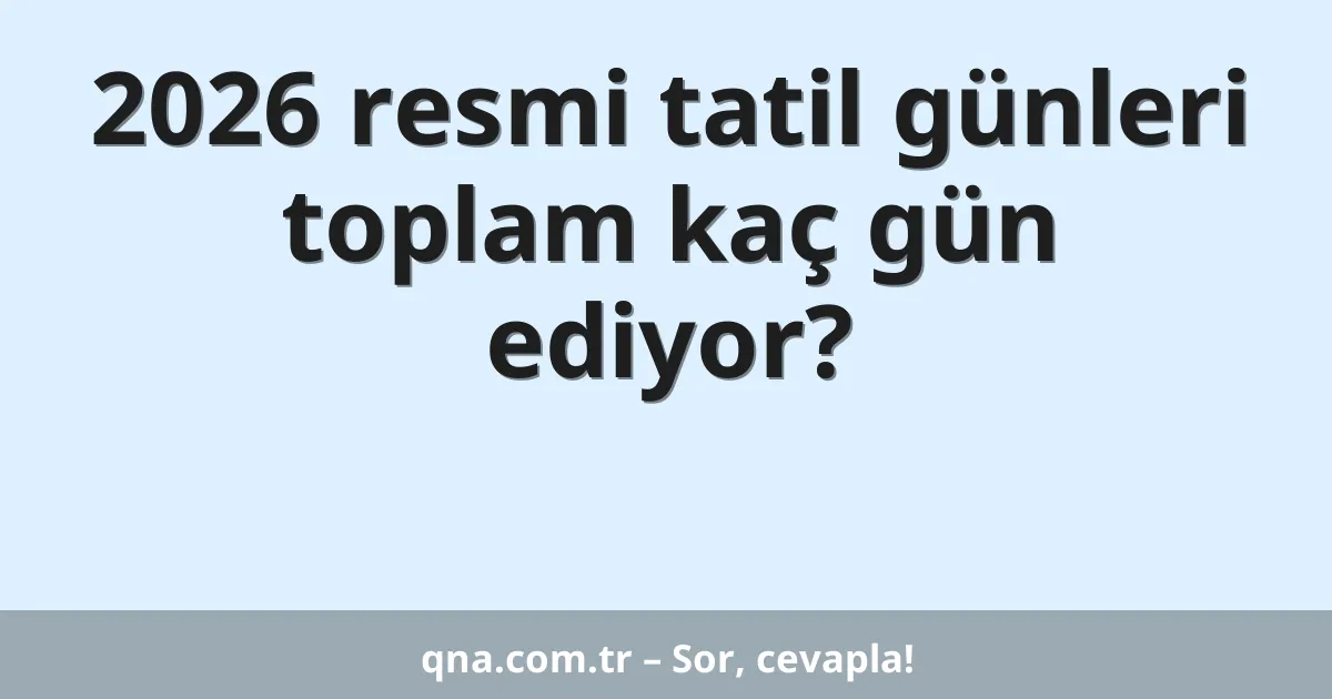 2026 resmi tatil günleri toplam kaç gün ediyor?