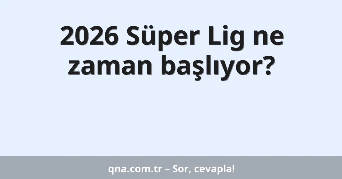 2026 Süper Lig ne zaman başlıyor?