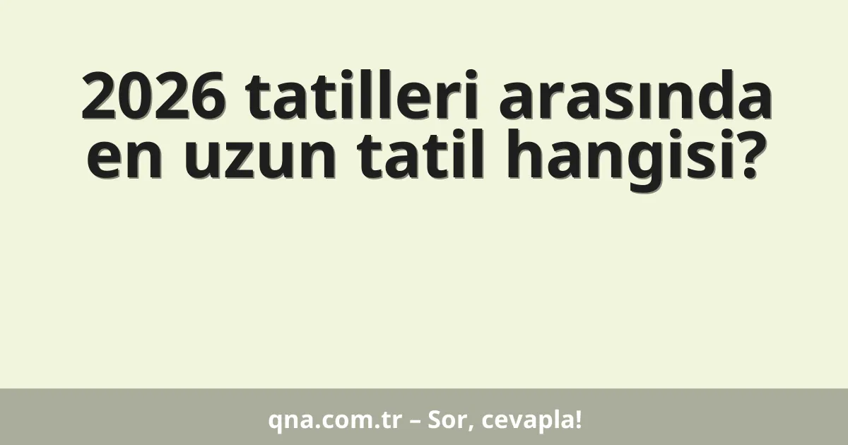 2026 tatilleri arasında en uzun tatil hangisi?
