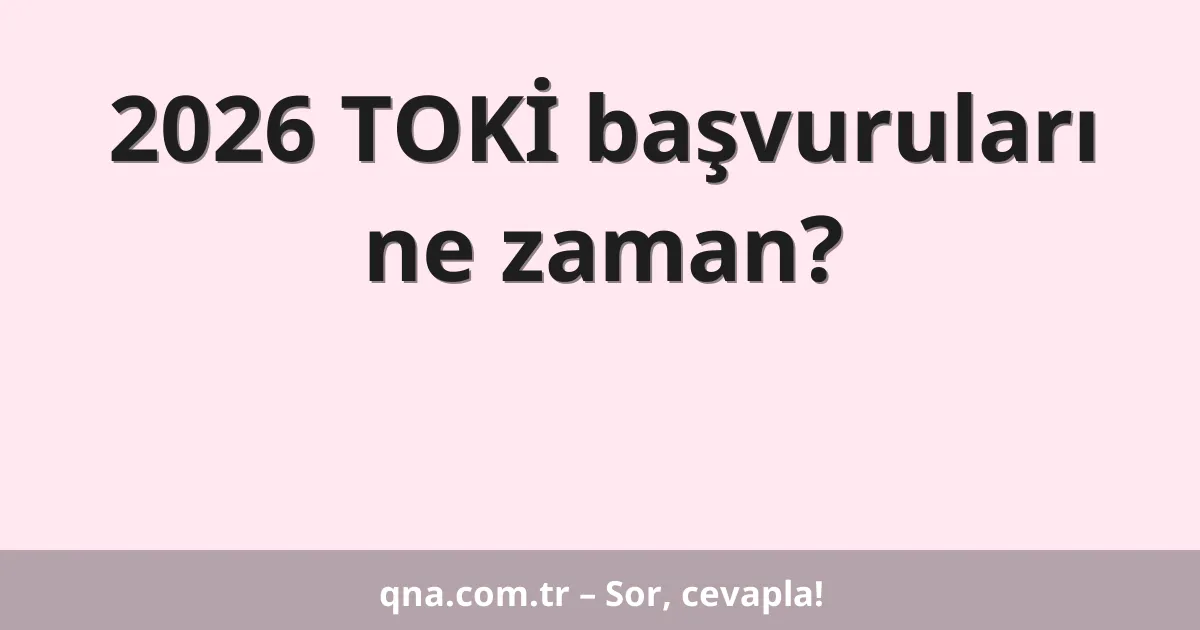 2026 TOKİ başvuruları ne zaman?
