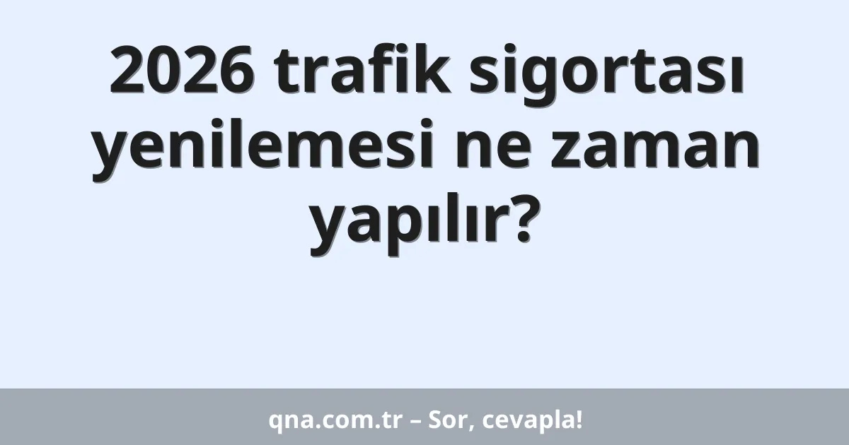 2026 trafik sigortası yenilemesi ne zaman yapılır?