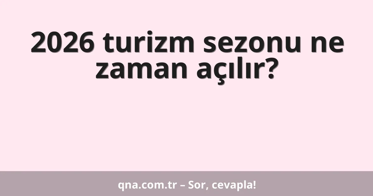2026 turizm sezonu ne zaman açılır?
