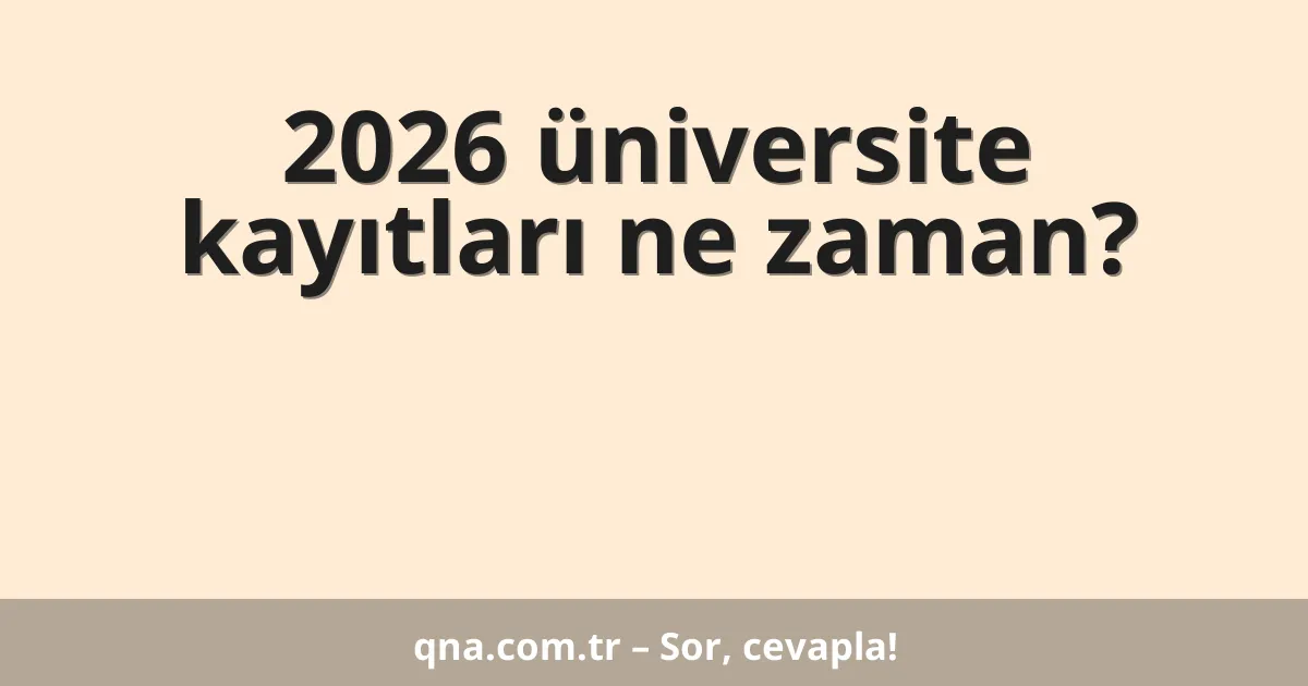 2026 üniversite kayıtları ne zaman?