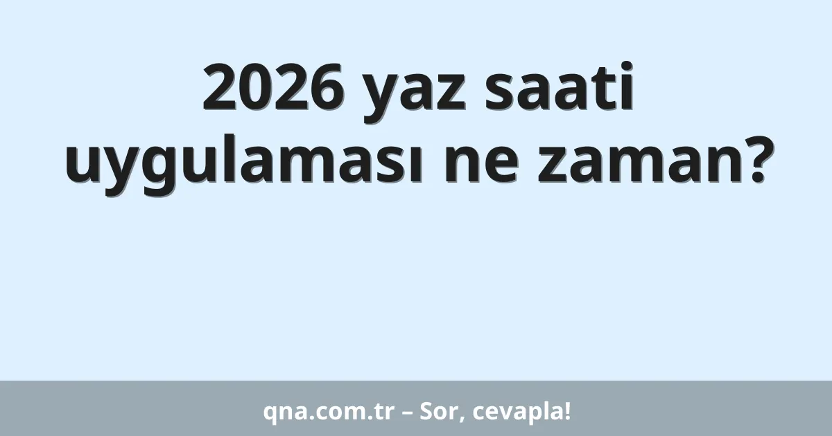 2026 yaz saati uygulaması ne zaman?