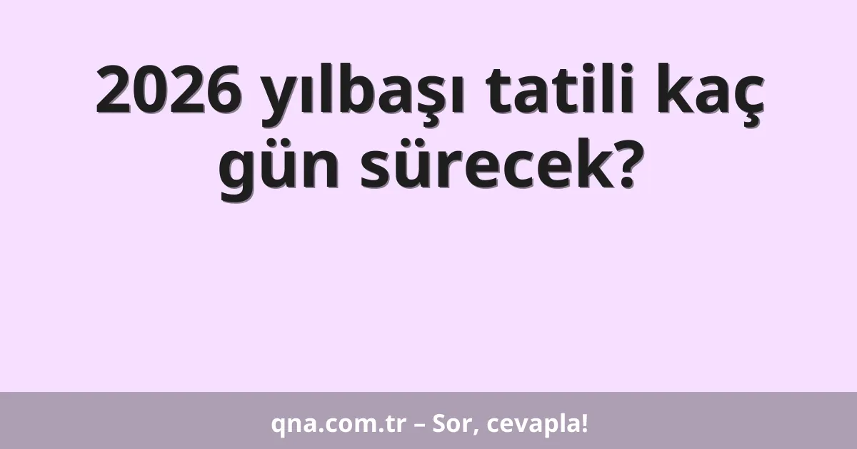 2026 yılbaşı tatili kaç gün sürecek?