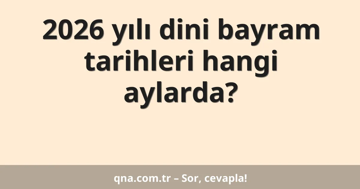 2026 yılı dini bayram tarihleri hangi aylarda?