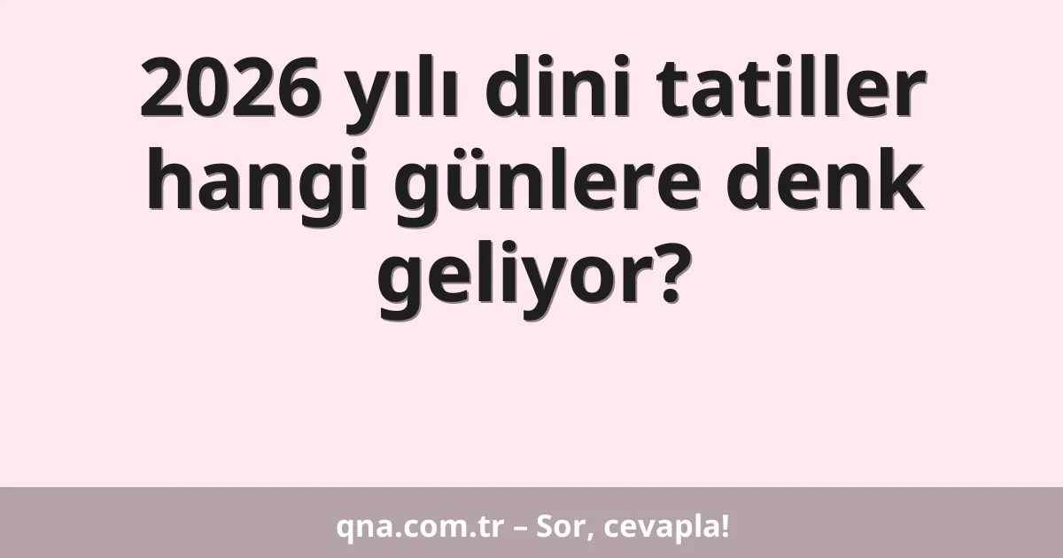 2026 yılı dini tatiller hangi günlere denk geliyor?