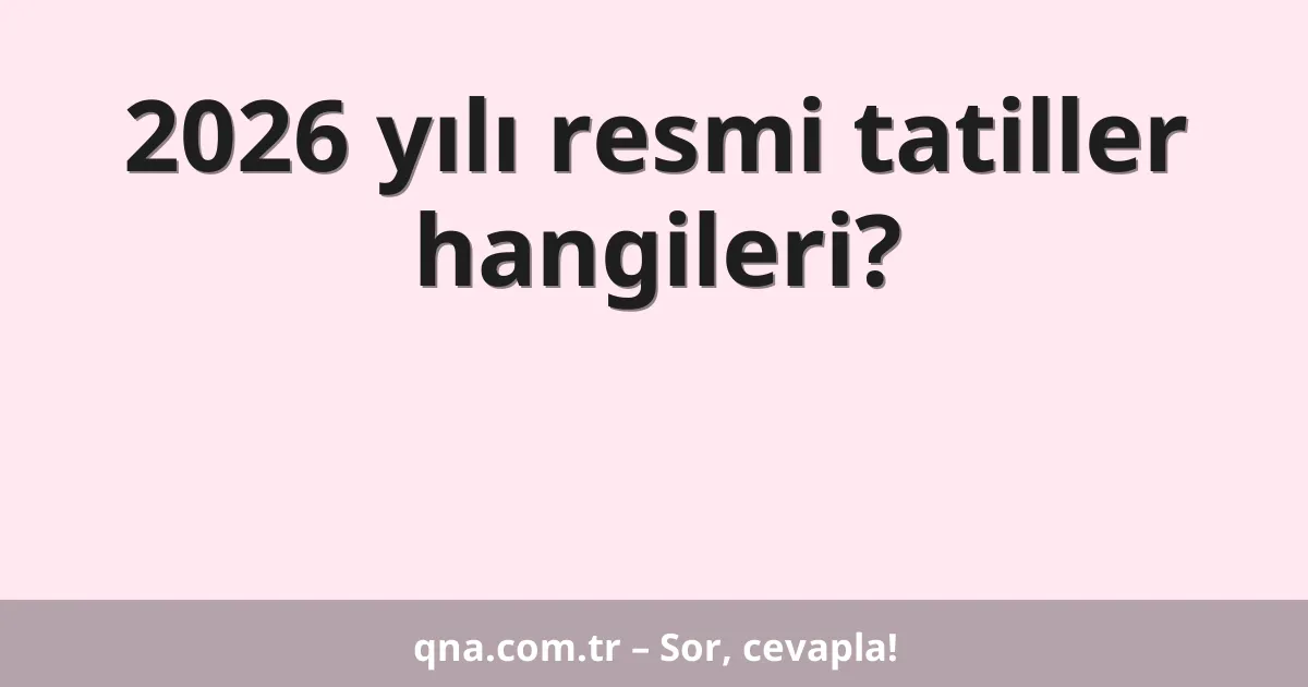 2026 yılı resmi tatiller hangileri?