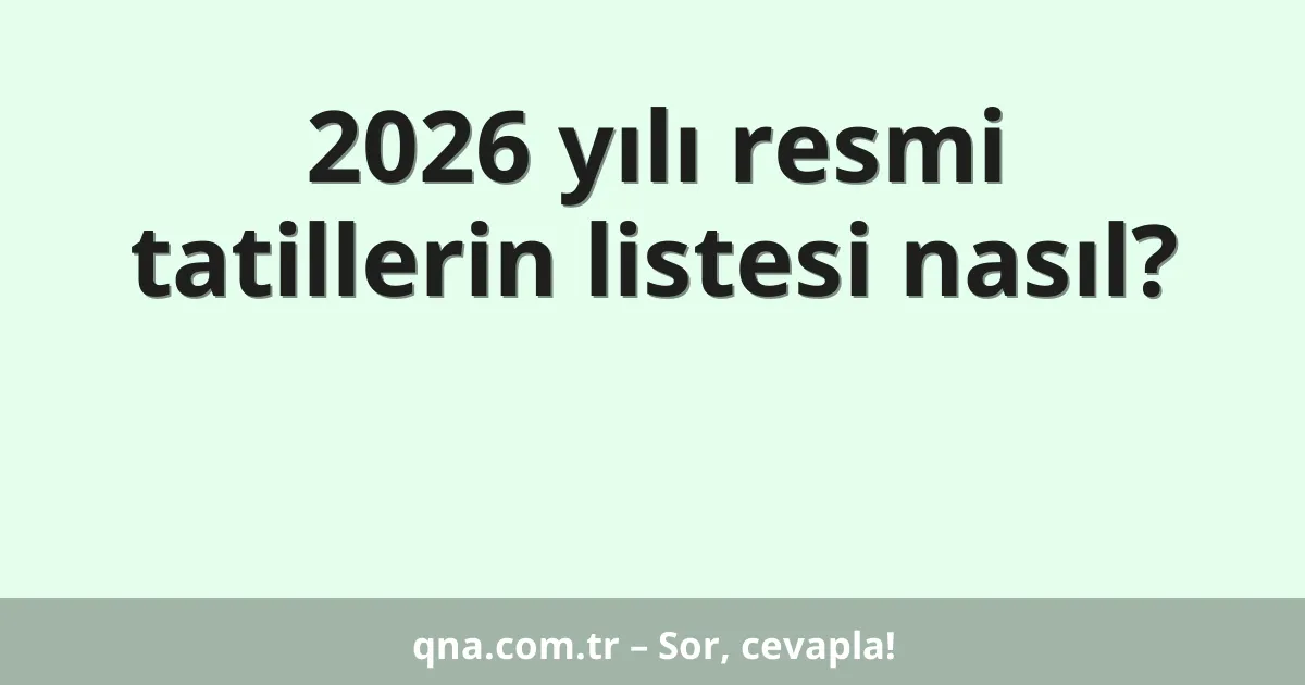 2026 yılı resmi tatillerin listesi nasıl?