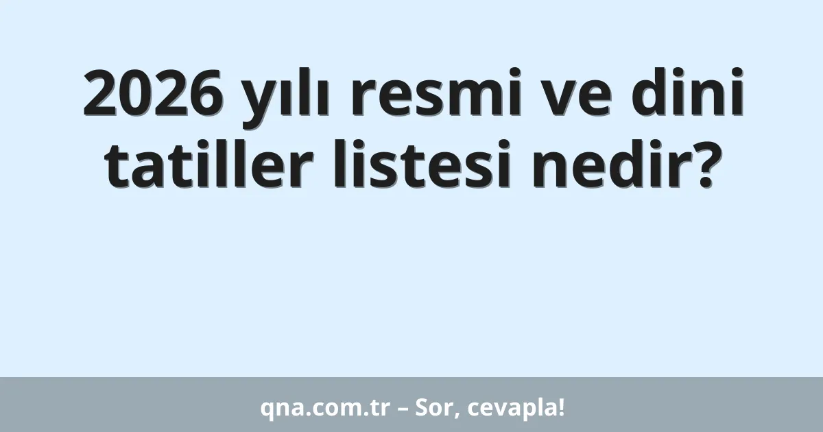 2026 yılı resmi ve dini tatiller listesi nedir?