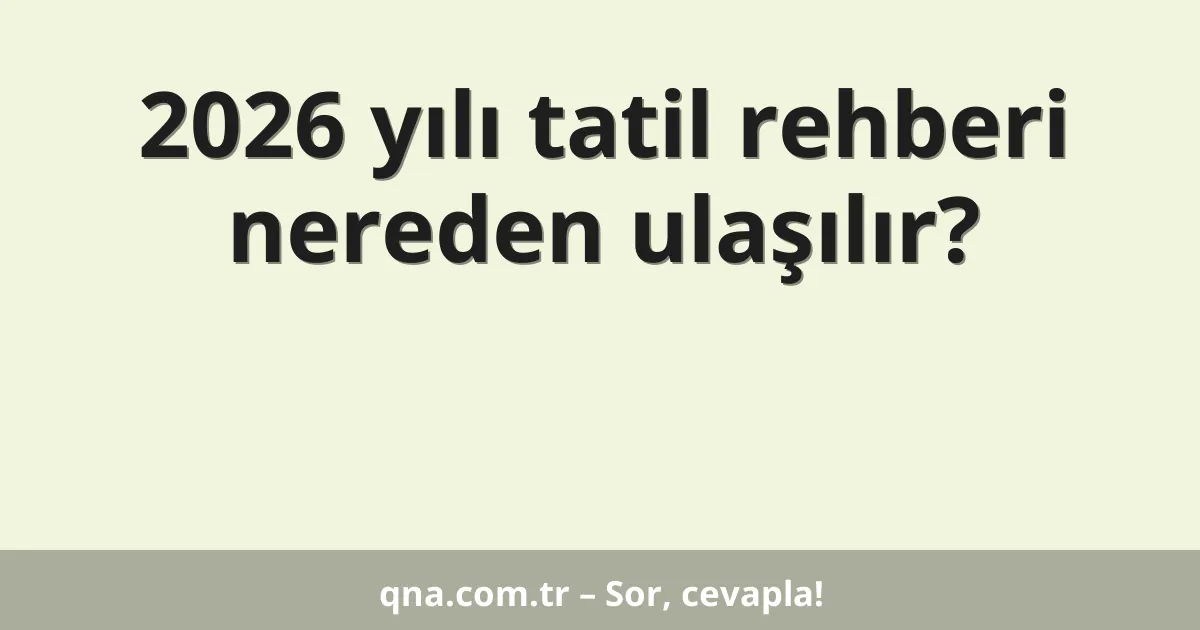 2026 yılı tatil rehberi nereden ulaşılır?