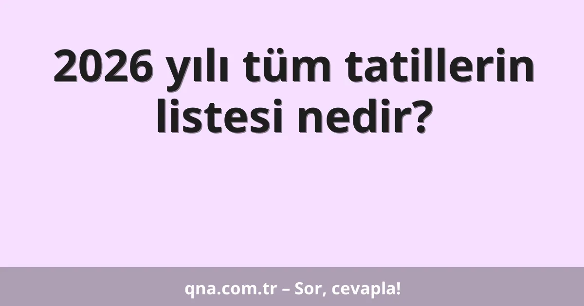 2026 yılı tüm tatillerin listesi nedir?