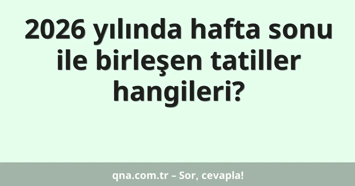 2026 yılında hafta sonu ile birleşen tatiller hangileri?