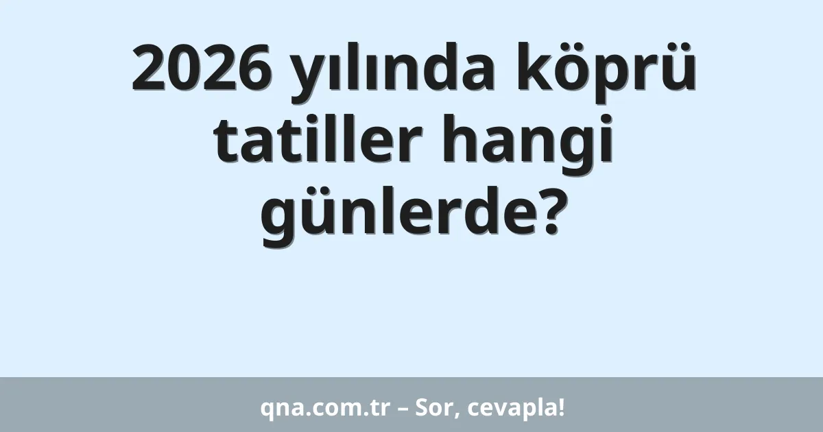 2026 yılında köprü tatiller hangi günlerde?