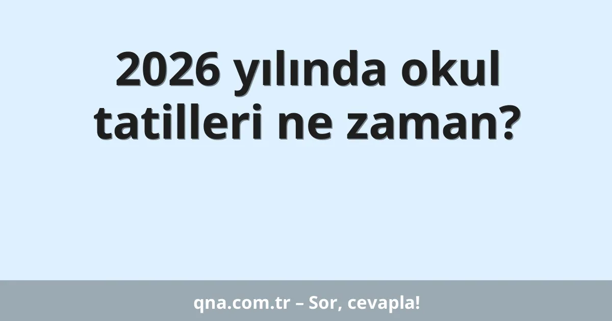 2026 yılında okul tatilleri ne zaman?