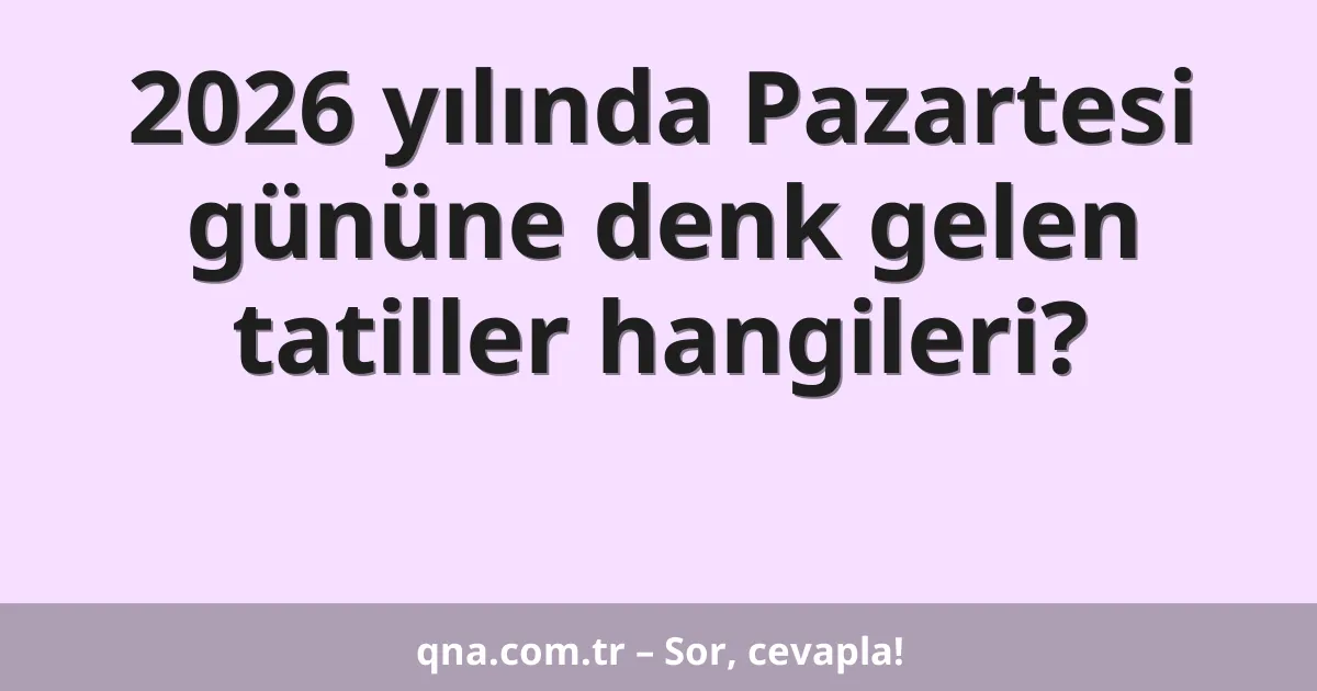 2026 yılında Pazartesi gününe denk gelen tatiller hangileri?