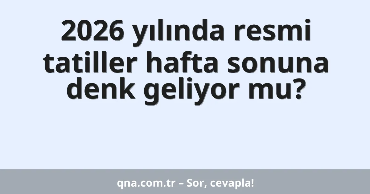 2026 yılında resmi tatiller hafta sonuna denk geliyor mu?
