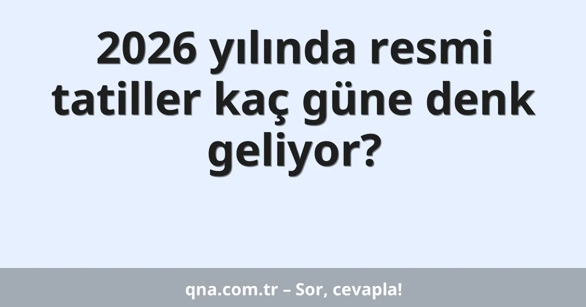 2026 yılında resmi tatiller kaç güne denk geliyor?