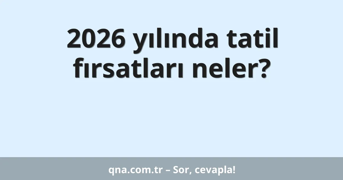 2026 yılında tatil fırsatları neler?