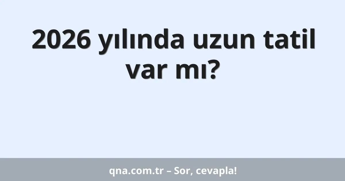 2026 yılında uzun tatil var mı?