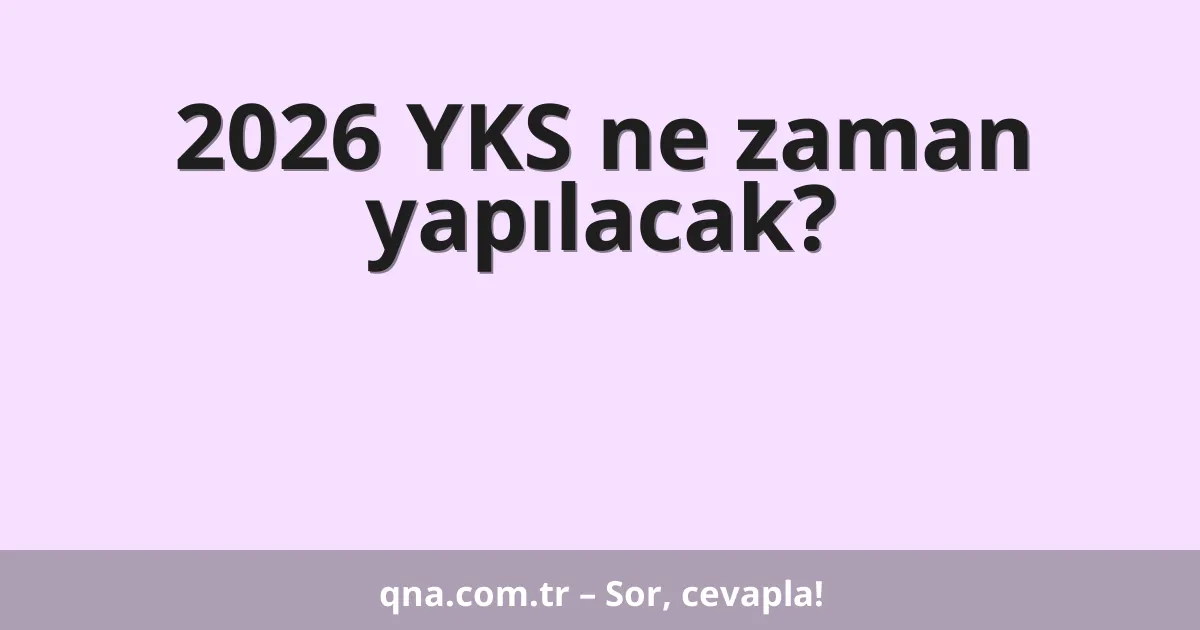 2026 YKS ne zaman yapılacak?