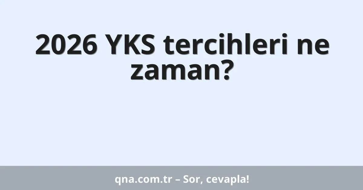 2026 YKS tercihleri ne zaman?